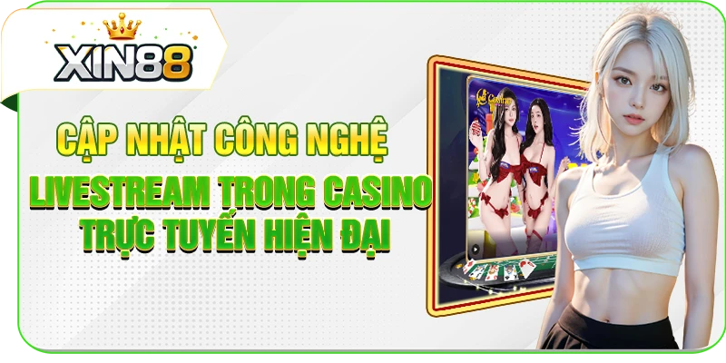 Cập nhật công nghệ livestream trong casino trực tuyến hiện đại