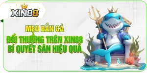 Mẹo Bắn Cá Đổi Thưởng Trên XIN88 - Bí Quyết Săn Hiệu Quả