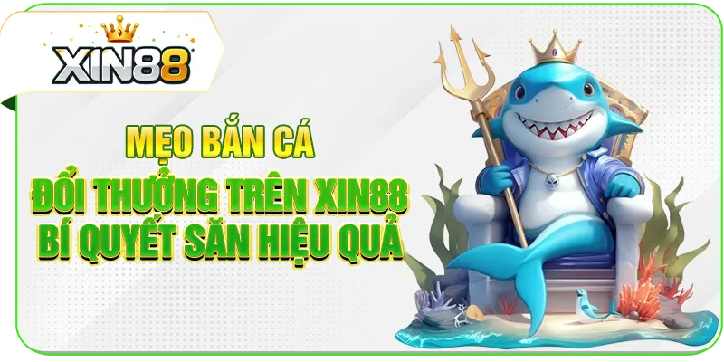 Mẹo Bắn Cá Đổi Thưởng Trên XIN88 - Bí Quyết Săn Hiệu Quả