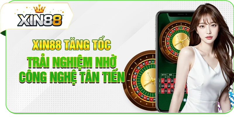 XIN88 tăng tốc trải nghiệm nhờ công nghệ tân tiến